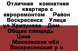 Отличная 3-комнатная квартира с евроремонтом! › Район ­ Воскресенск › Улица ­ ул.Хрипунова › Дом ­ 8 › Общая площадь ­ 75 › Цена ­ 5 300 000 - Московская обл., Воскресенский р-н, Воскресенск г. Недвижимость » Квартиры продажа   